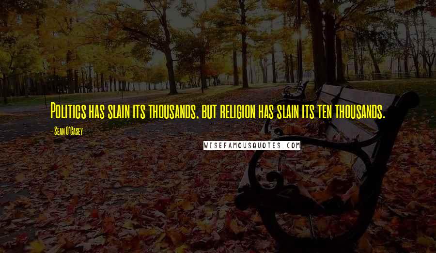 Sean O'Casey Quotes: Politics has slain its thousands, but religion has slain its ten thousands.