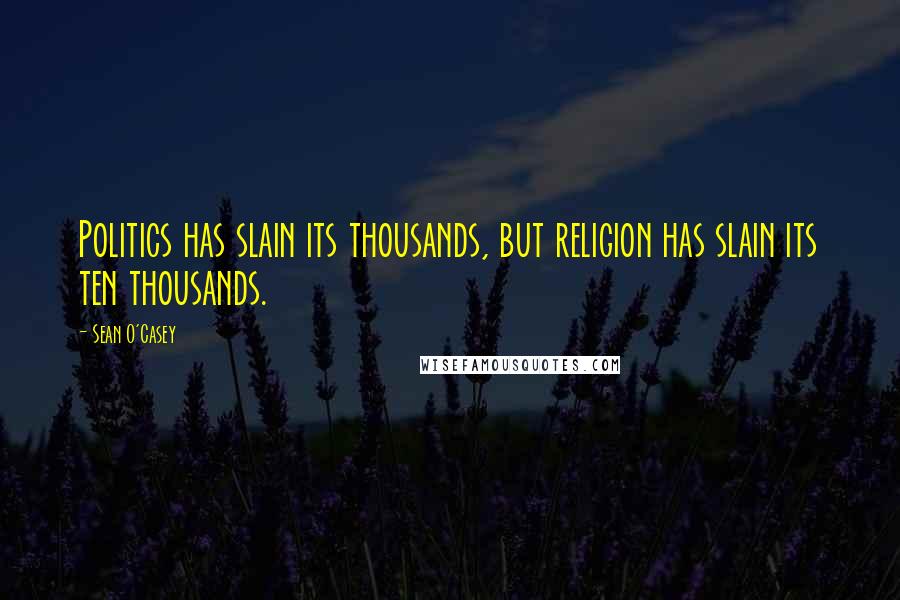 Sean O'Casey Quotes: Politics has slain its thousands, but religion has slain its ten thousands.