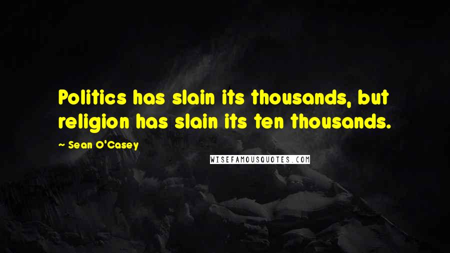 Sean O'Casey Quotes: Politics has slain its thousands, but religion has slain its ten thousands.