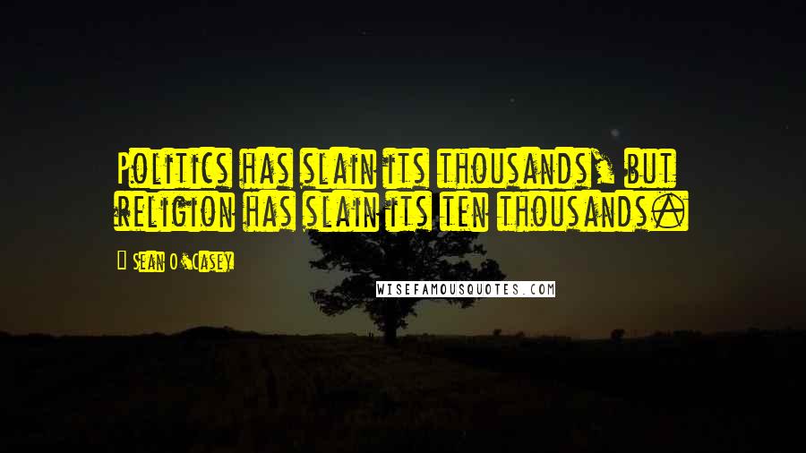 Sean O'Casey Quotes: Politics has slain its thousands, but religion has slain its ten thousands.