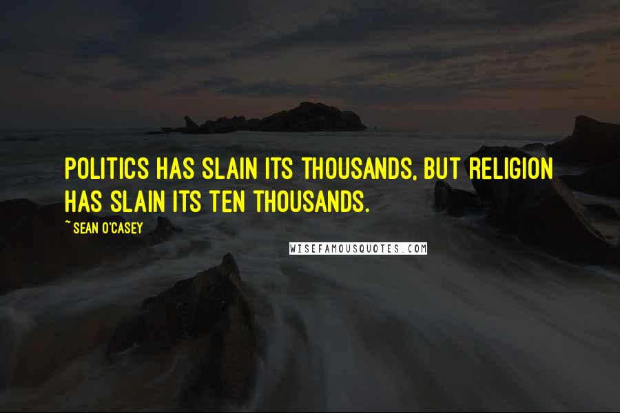 Sean O'Casey Quotes: Politics has slain its thousands, but religion has slain its ten thousands.