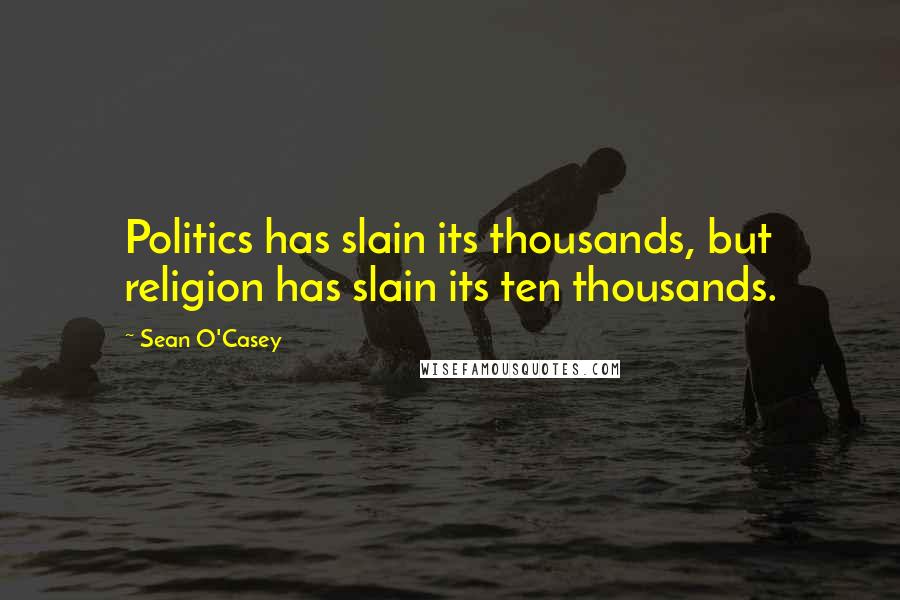 Sean O'Casey Quotes: Politics has slain its thousands, but religion has slain its ten thousands.