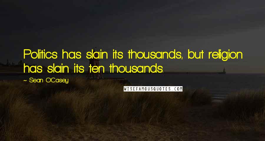 Sean O'Casey Quotes: Politics has slain its thousands, but religion has slain its ten thousands.