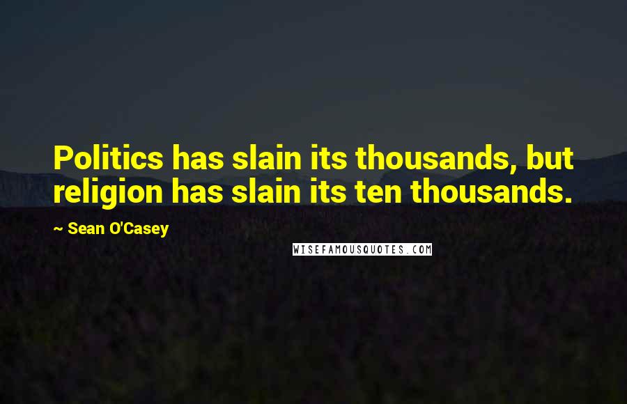 Sean O'Casey Quotes: Politics has slain its thousands, but religion has slain its ten thousands.