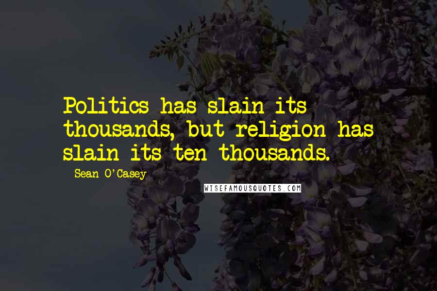 Sean O'Casey Quotes: Politics has slain its thousands, but religion has slain its ten thousands.