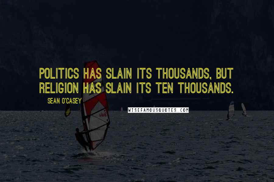 Sean O'Casey Quotes: Politics has slain its thousands, but religion has slain its ten thousands.
