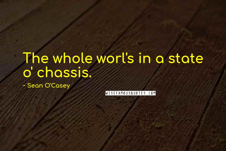 Sean O'Casey Quotes: The whole worl's in a state o' chassis.