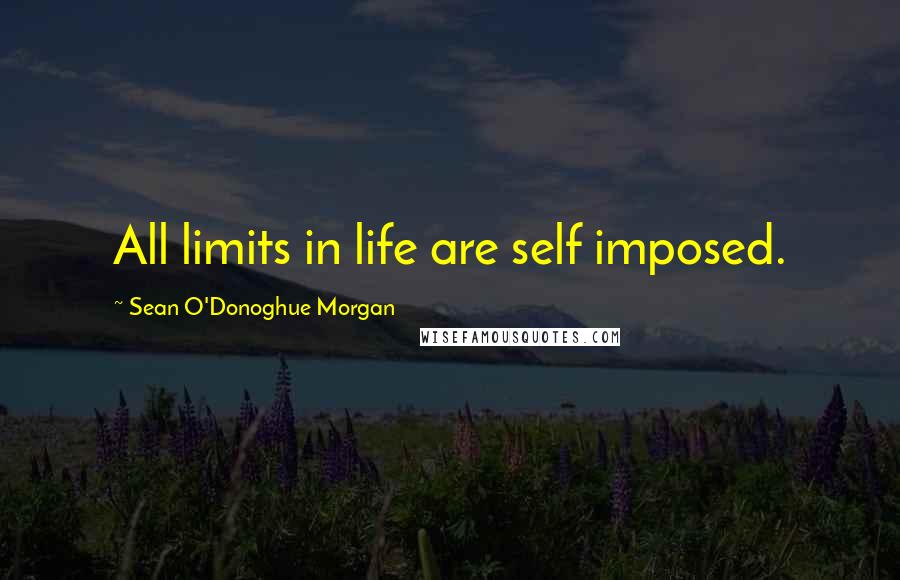 Sean O'Donoghue Morgan Quotes: All limits in life are self imposed.