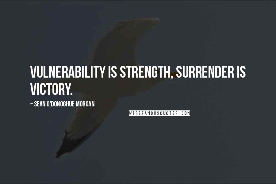 Sean O'Donoghue Morgan Quotes: Vulnerability is strength, surrender is victory.