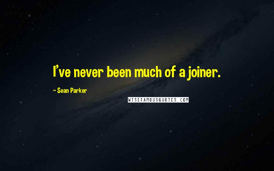 Sean Parker Quotes: I've never been much of a joiner.