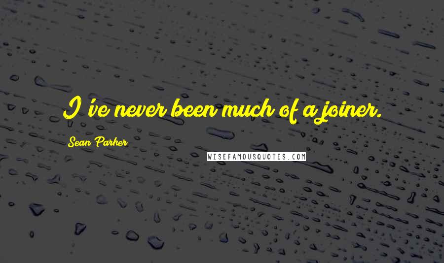 Sean Parker Quotes: I've never been much of a joiner.