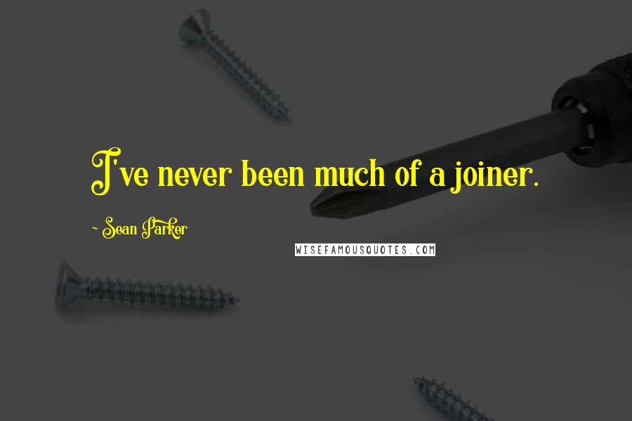 Sean Parker Quotes: I've never been much of a joiner.