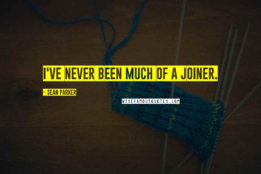 Sean Parker Quotes: I've never been much of a joiner.