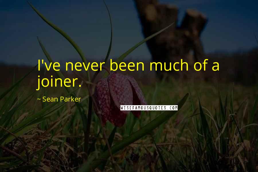 Sean Parker Quotes: I've never been much of a joiner.