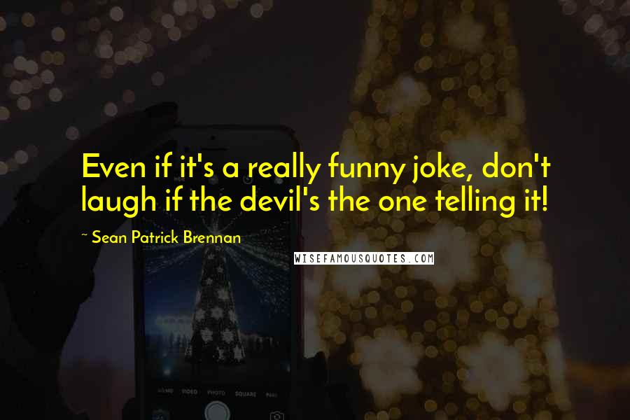Sean Patrick Brennan Quotes: Even if it's a really funny joke, don't laugh if the devil's the one telling it!
