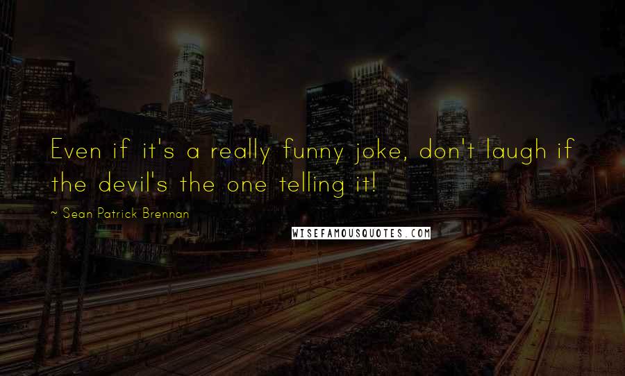 Sean Patrick Brennan Quotes: Even if it's a really funny joke, don't laugh if the devil's the one telling it!