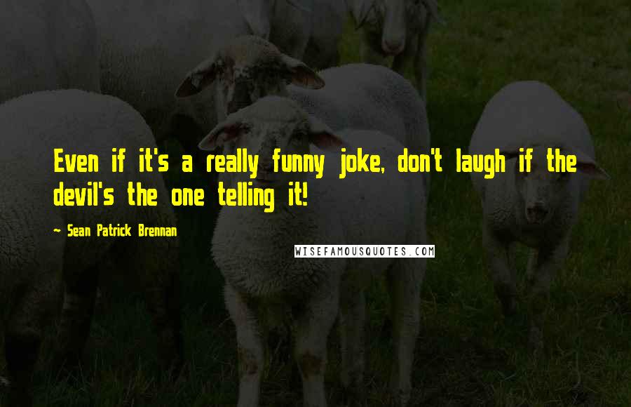 Sean Patrick Brennan Quotes: Even if it's a really funny joke, don't laugh if the devil's the one telling it!