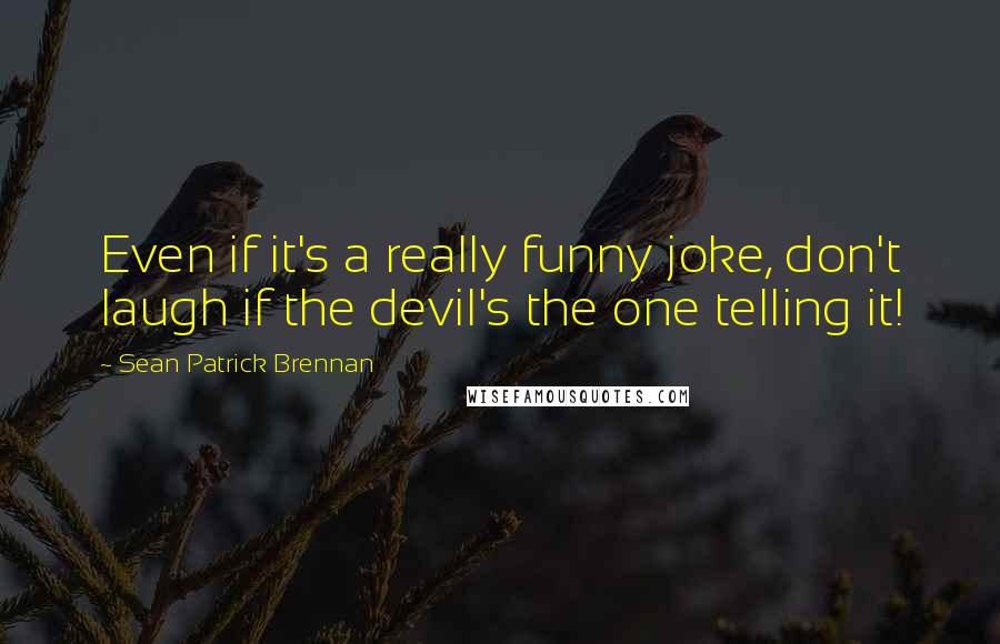 Sean Patrick Brennan Quotes: Even if it's a really funny joke, don't laugh if the devil's the one telling it!