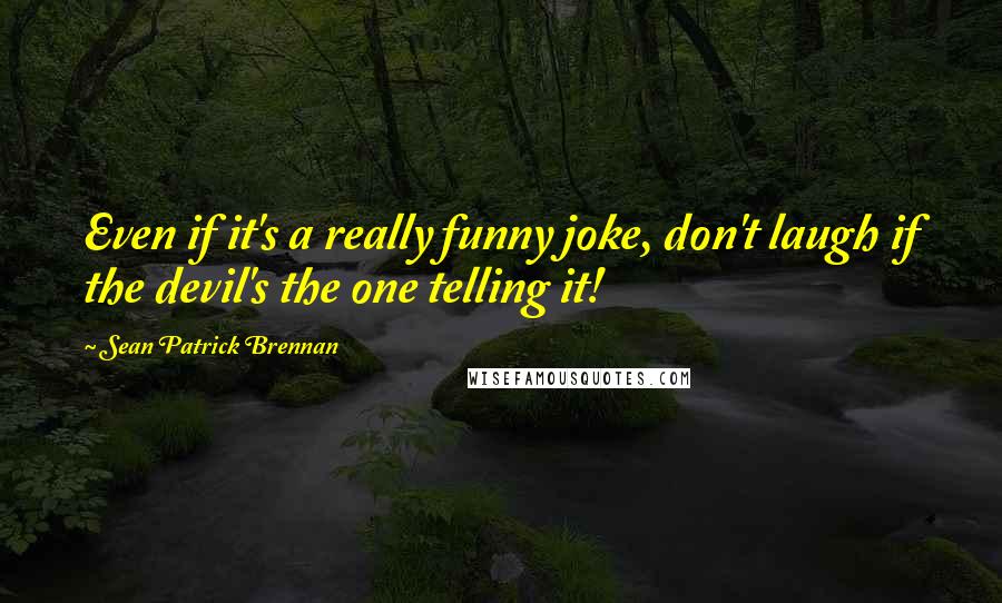 Sean Patrick Brennan Quotes: Even if it's a really funny joke, don't laugh if the devil's the one telling it!