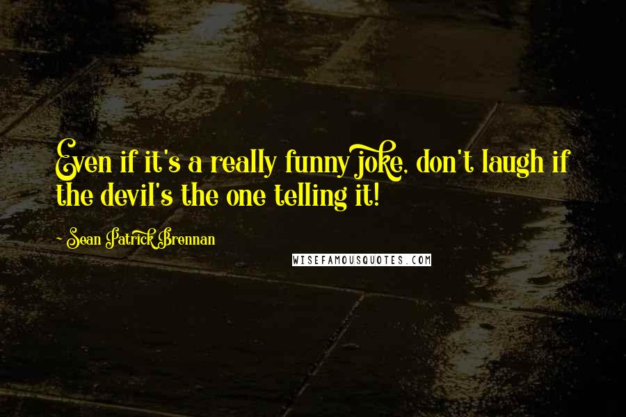 Sean Patrick Brennan Quotes: Even if it's a really funny joke, don't laugh if the devil's the one telling it!