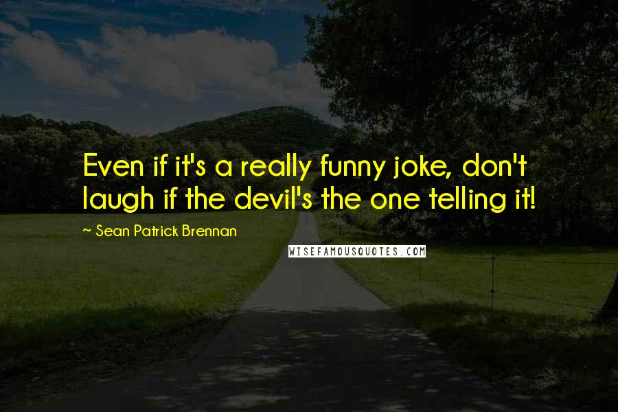 Sean Patrick Brennan Quotes: Even if it's a really funny joke, don't laugh if the devil's the one telling it!