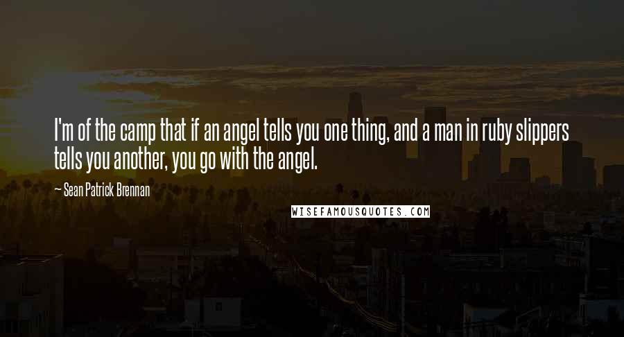 Sean Patrick Brennan Quotes: I'm of the camp that if an angel tells you one thing, and a man in ruby slippers tells you another, you go with the angel.