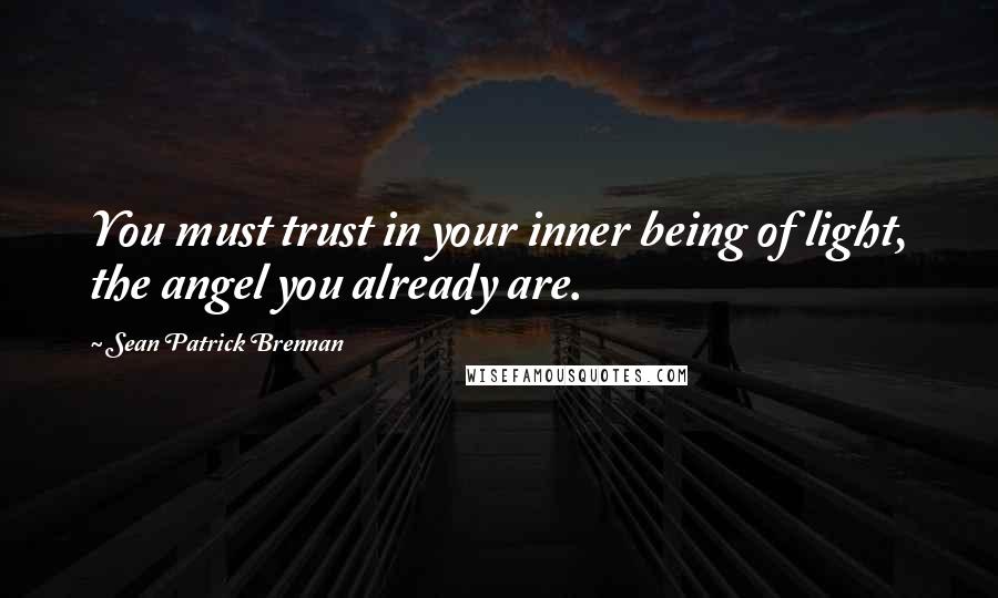 Sean Patrick Brennan Quotes: You must trust in your inner being of light, the angel you already are.