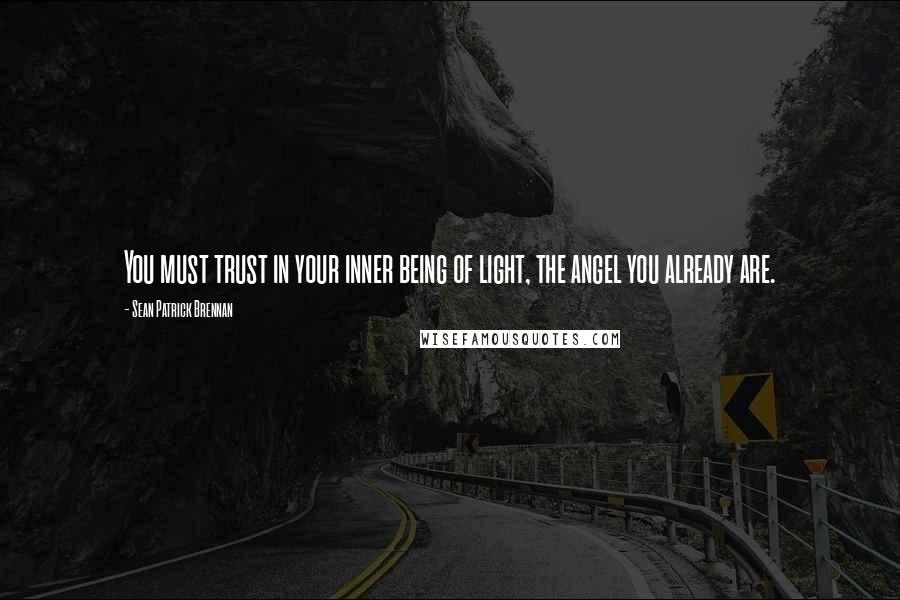 Sean Patrick Brennan Quotes: You must trust in your inner being of light, the angel you already are.