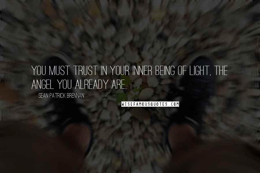 Sean Patrick Brennan Quotes: You must trust in your inner being of light, the angel you already are.