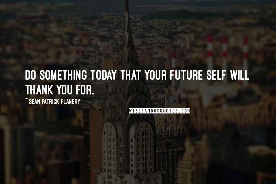 Sean Patrick Flanery Quotes: Do something today that your future self will thank you for.