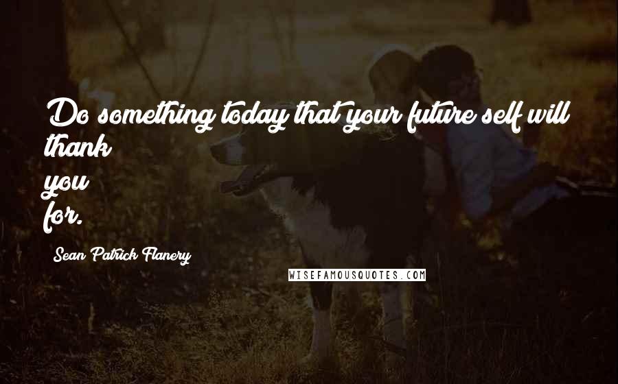 Sean Patrick Flanery Quotes: Do something today that your future self will thank you for.