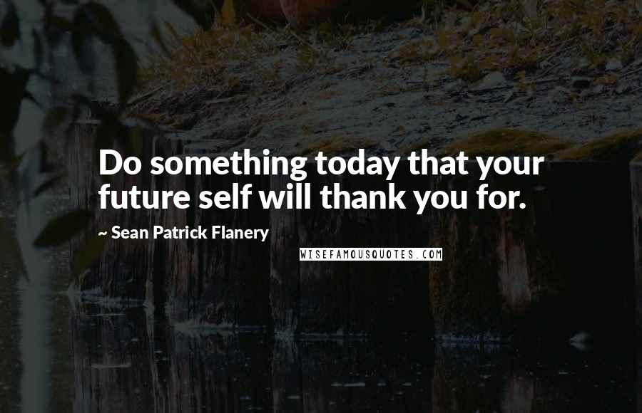 Sean Patrick Flanery Quotes: Do something today that your future self will thank you for.