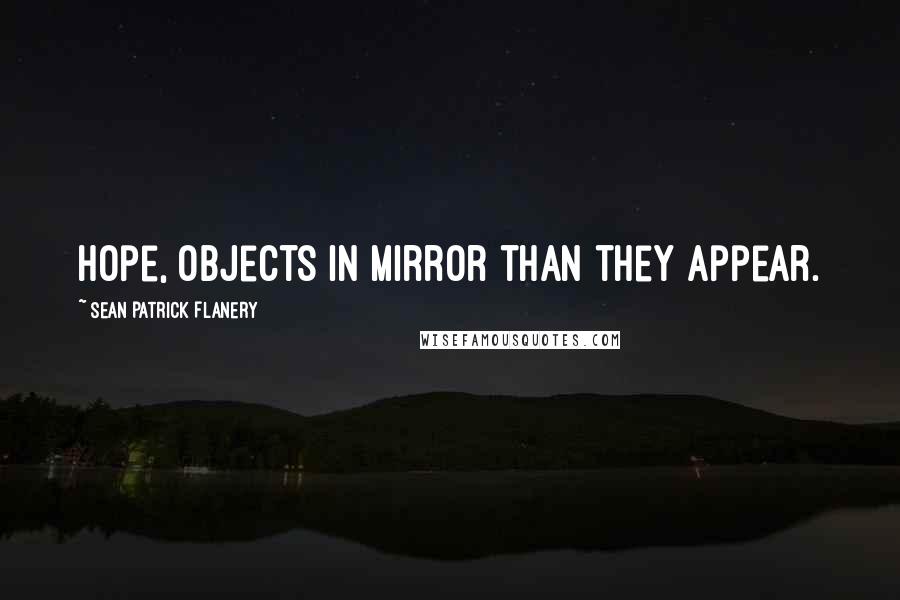 Sean Patrick Flanery Quotes: Hope, objects in mirror than they appear.