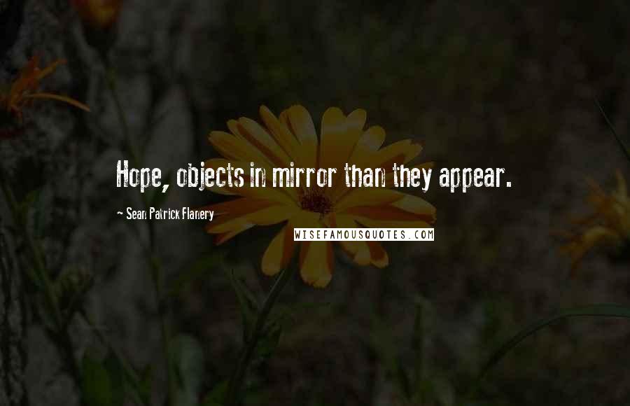 Sean Patrick Flanery Quotes: Hope, objects in mirror than they appear.