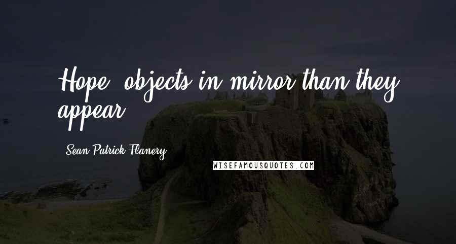 Sean Patrick Flanery Quotes: Hope, objects in mirror than they appear.