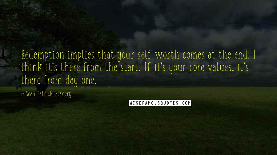 Sean Patrick Flanery Quotes: Redemption implies that your self worth comes at the end. I think it's there from the start. If it's your core values, it's there from day one.