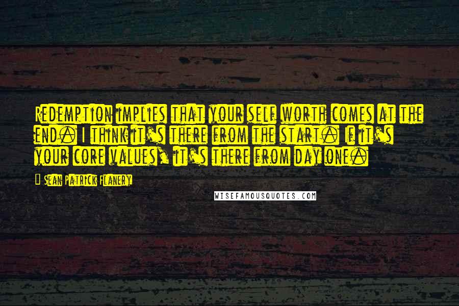 Sean Patrick Flanery Quotes: Redemption implies that your self worth comes at the end. I think it's there from the start. If it's your core values, it's there from day one.