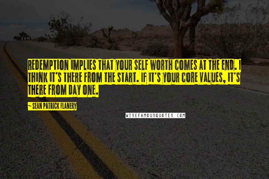 Sean Patrick Flanery Quotes: Redemption implies that your self worth comes at the end. I think it's there from the start. If it's your core values, it's there from day one.