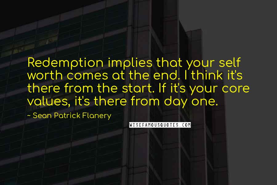 Sean Patrick Flanery Quotes: Redemption implies that your self worth comes at the end. I think it's there from the start. If it's your core values, it's there from day one.