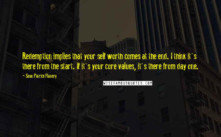 Sean Patrick Flanery Quotes: Redemption implies that your self worth comes at the end. I think it's there from the start. If it's your core values, it's there from day one.