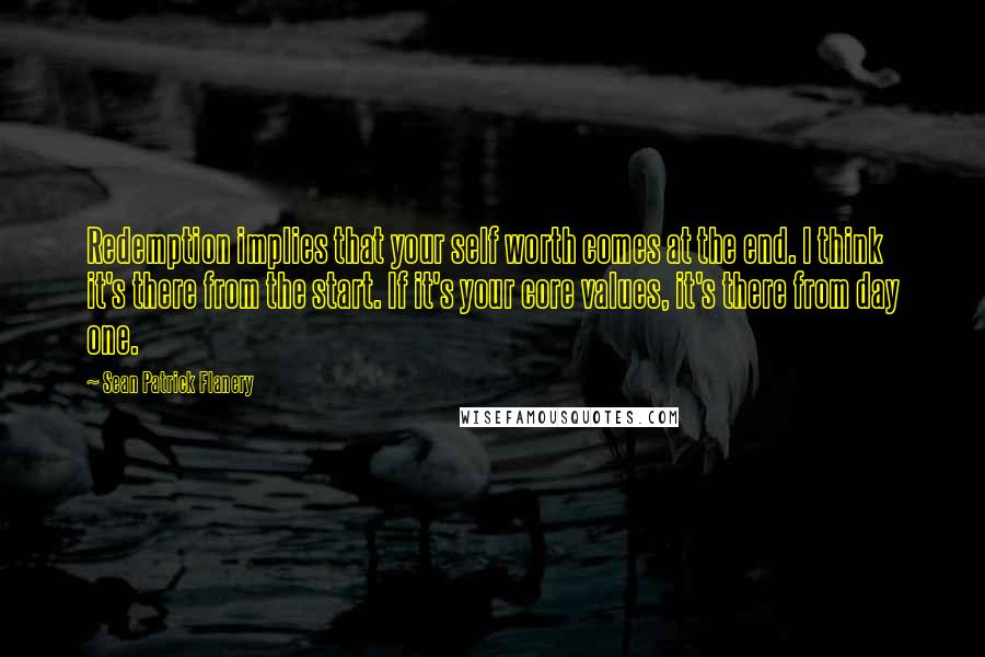 Sean Patrick Flanery Quotes: Redemption implies that your self worth comes at the end. I think it's there from the start. If it's your core values, it's there from day one.