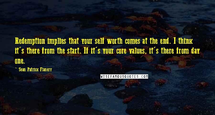 Sean Patrick Flanery Quotes: Redemption implies that your self worth comes at the end. I think it's there from the start. If it's your core values, it's there from day one.