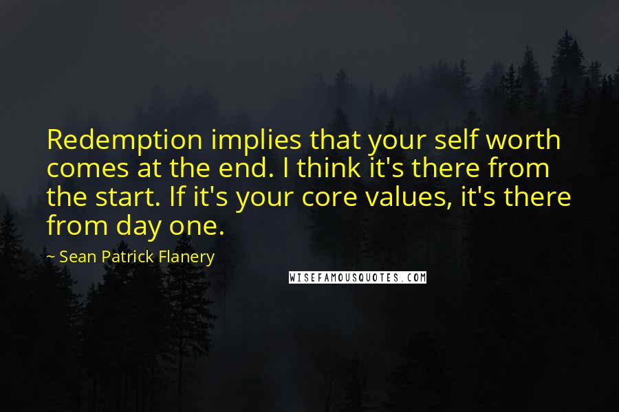 Sean Patrick Flanery Quotes: Redemption implies that your self worth comes at the end. I think it's there from the start. If it's your core values, it's there from day one.
