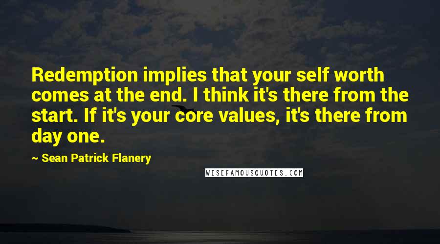 Sean Patrick Flanery Quotes: Redemption implies that your self worth comes at the end. I think it's there from the start. If it's your core values, it's there from day one.