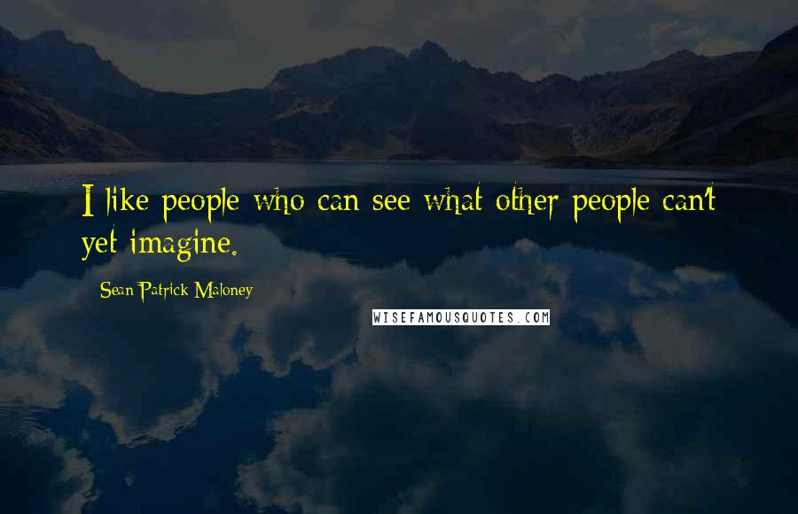 Sean Patrick Maloney Quotes: I like people who can see what other people can't yet imagine.