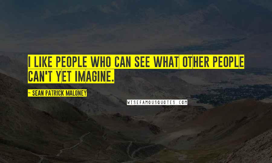Sean Patrick Maloney Quotes: I like people who can see what other people can't yet imagine.