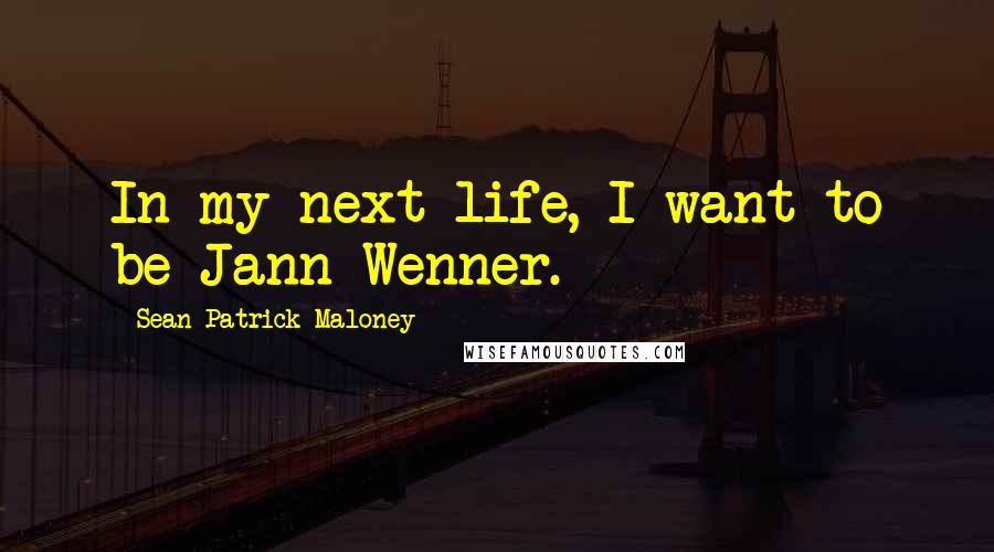 Sean Patrick Maloney Quotes: In my next life, I want to be Jann Wenner.