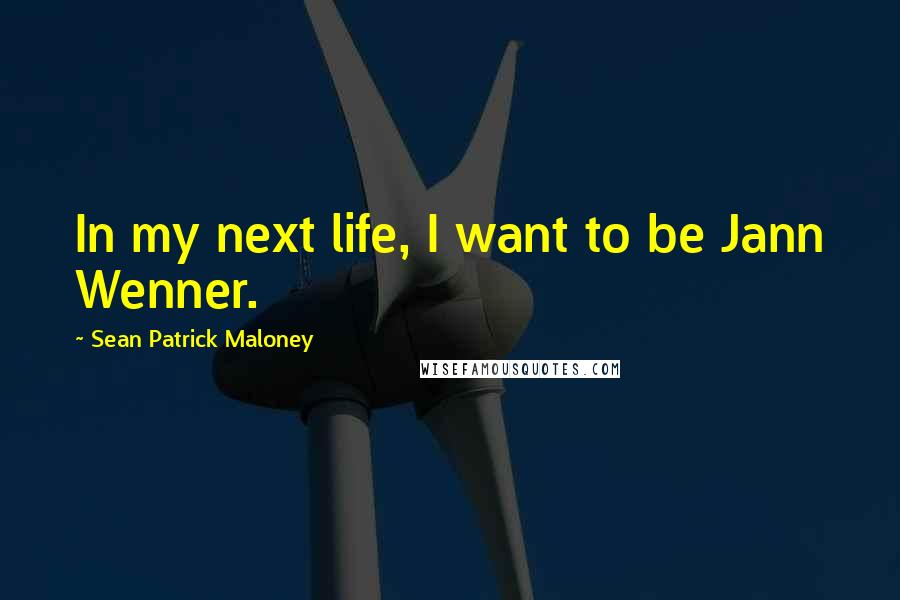 Sean Patrick Maloney Quotes: In my next life, I want to be Jann Wenner.