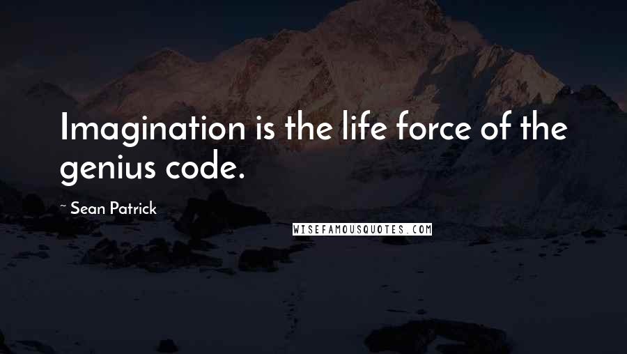 Sean Patrick Quotes: Imagination is the life force of the genius code.