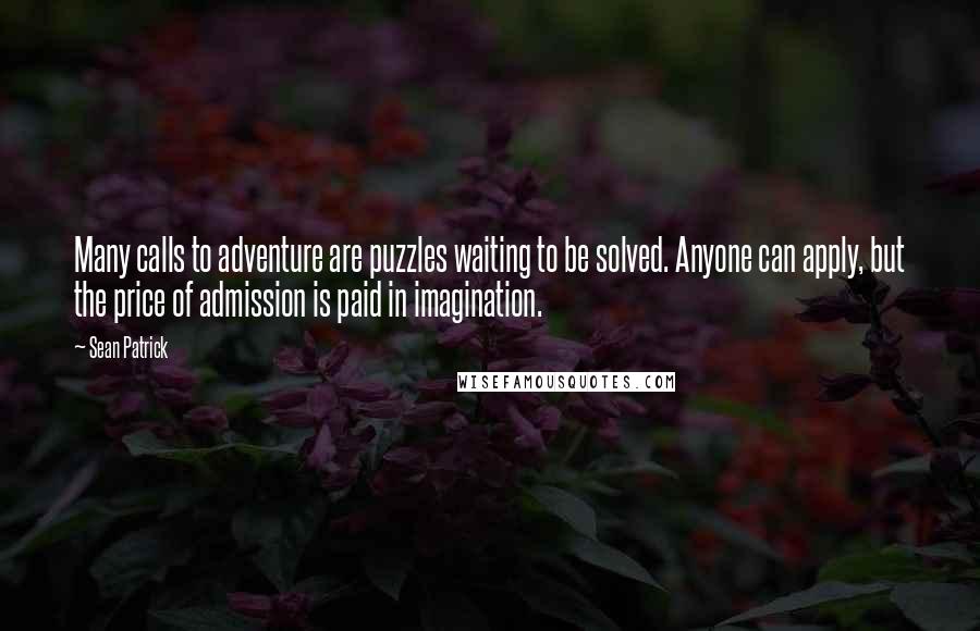 Sean Patrick Quotes: Many calls to adventure are puzzles waiting to be solved. Anyone can apply, but the price of admission is paid in imagination.